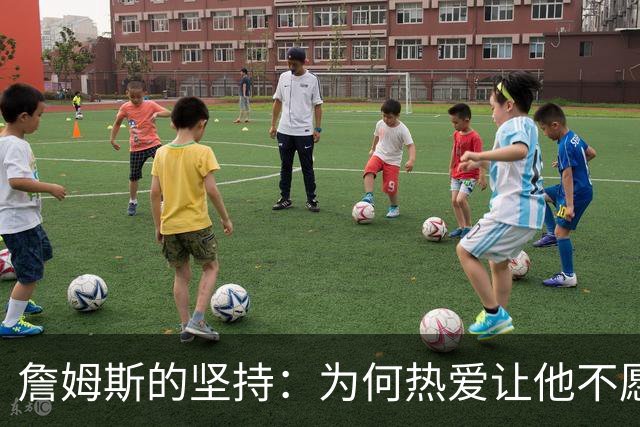 詹姆斯的坚持：为何热爱让他不愿退场